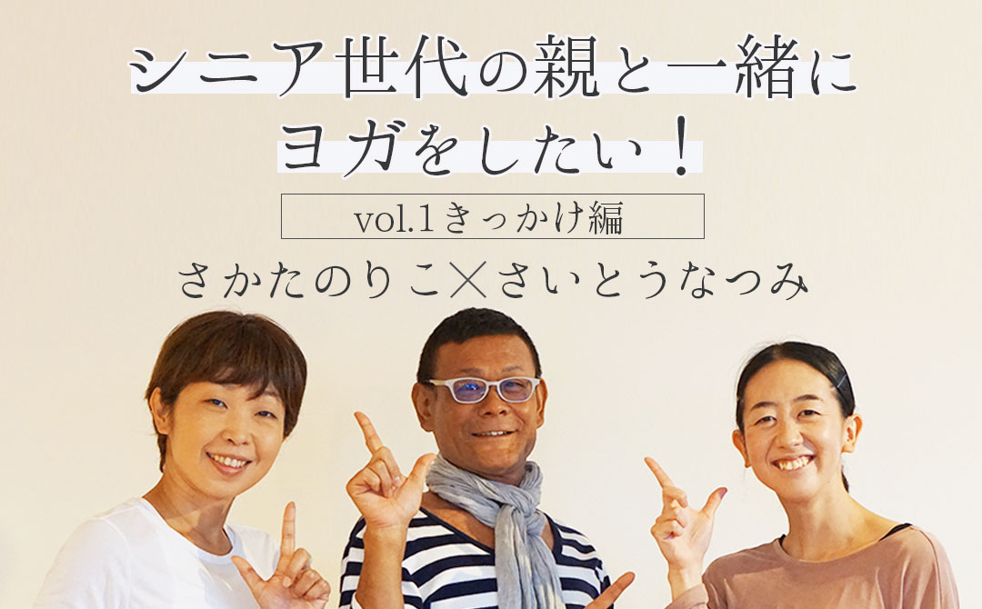 両親にこそ、ヨガをして欲しい」2024年は実現しませんか？さかたのりこ・さいとうなつみ対談 vol.1：きっかけ編 |  全国のヨガ資格講座・指導者養成講座 | ヨガジェネレーション yogageneration